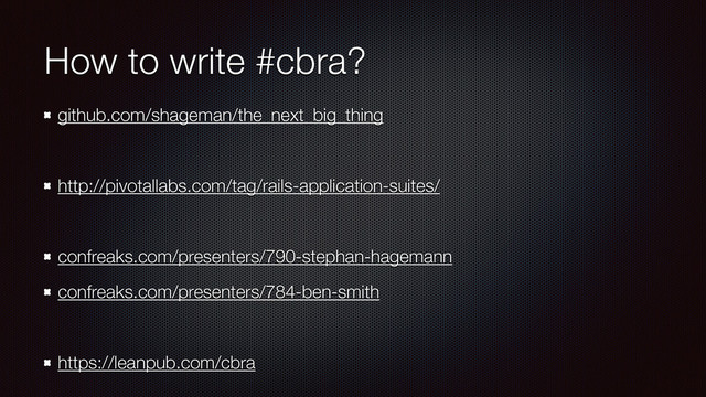 How to write #cbra?
github.com/shageman/the_next_big_thing
!
http://pivotallabs.com/tag/rails-application-suites/
!
confreaks.com/presenters/790-stephan-hagemann
confreaks.com/presenters/784-ben-smith
!
https://leanpub.com/cbra
