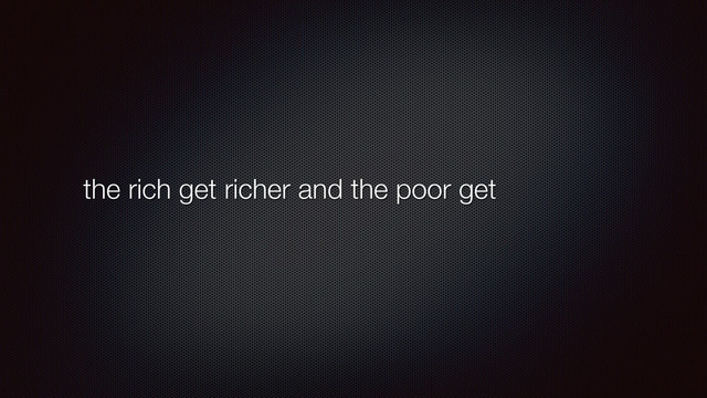 the rich get richer and the poor get
