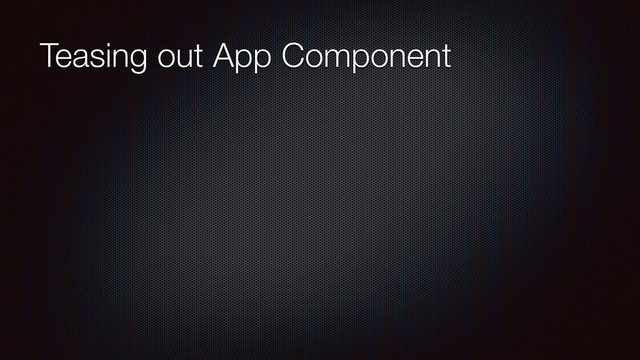 Teasing out App Component
