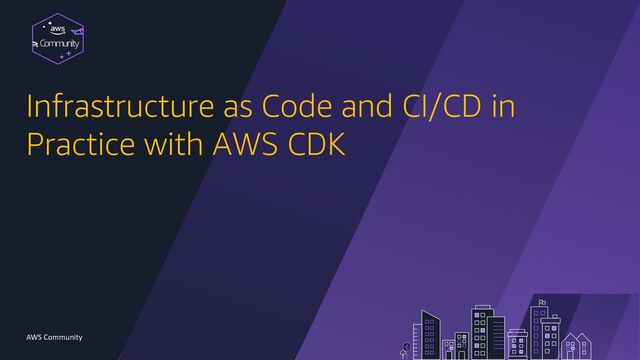 Community
AWS Community
Infrastructure as Code and CI/CD in
Practice with AWS CDK
