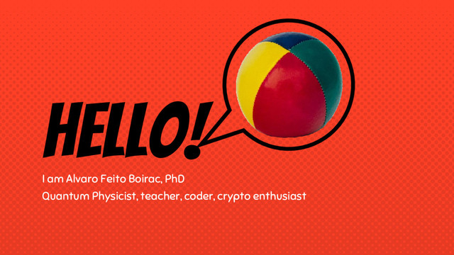 Hello!
I am Alvaro Feito Boirac, PhD
Quantum Physicist, teacher, coder, crypto enthusiast
