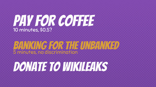 Pay for coffee
10 minutes, $0.5?
Donate to Wikileaks
Banking for the unbanked
5 minutes, no discrimination
