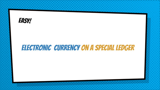EASY!
electronic Currency on a SPECIAL ledger
