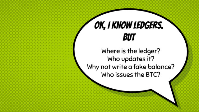 Ok, I know ledgers.
BUT
Where is the ledger?
Who updates it?
Why not write a fake balance?
Who issues the BTC?
