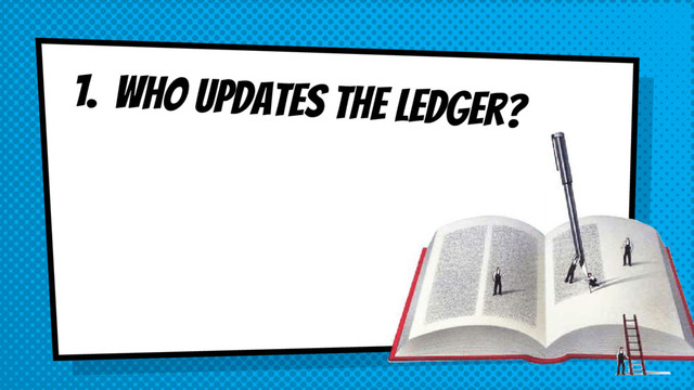 1. Who updates the ledger?
