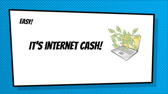 EASY!
It’s internet CASH!
