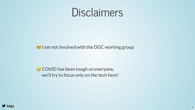 Disclaimers
loige
🤓 I am not involved with the DGC working group
😢 COVID has been tough on everyone,
we'll try to focus only on the tech here!
5
