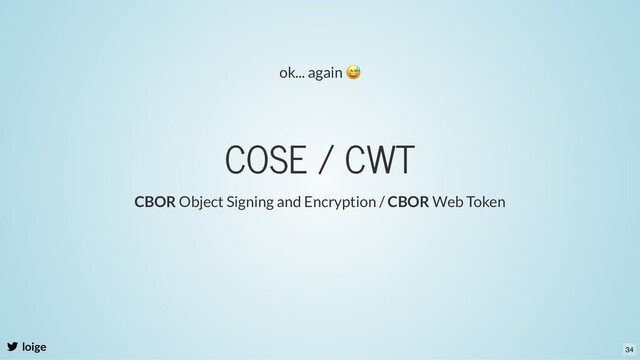 COSE / CWT
loige
CBOR Object Signing and Encryption / CBOR Web Token
ok... again
😅
34
