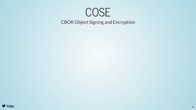 COSE
loige
CBOR Object Signing and Encryption
35
