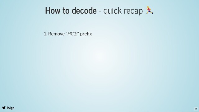 How to decode - quick recap
loige
1. Remove "HC1:" preﬁx
41
