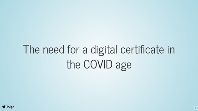 The need for a digital certiﬁcate in
the COVID age
loige 7
