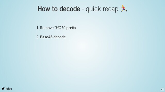 How to decode - quick recap
loige
1. Remove "HC1:" preﬁx
2. Base45 decode
41
