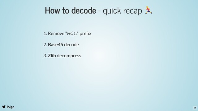 How to decode - quick recap
loige
1. Remove "HC1:" preﬁx
2. Base45 decode
3. Zlib decompress
41

