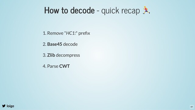 How to decode - quick recap
loige
1. Remove "HC1:" preﬁx
2. Base45 decode
3. Zlib decompress
4. Parse CWT
41
