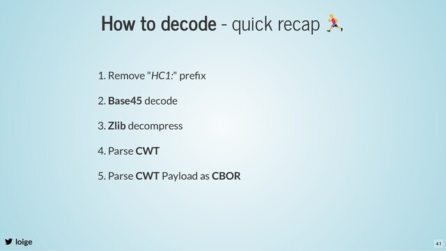 How to decode - quick recap
loige
1. Remove "HC1:" preﬁx
2. Base45 decode
3. Zlib decompress
4. Parse CWT
5. Parse CWT Payload as CBOR
41
