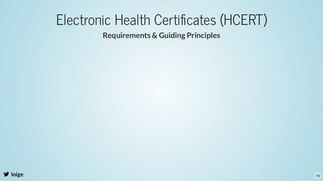 Electronic Health Certiﬁcates (HCERT)
Requirements & Guiding Principles
loige 10
