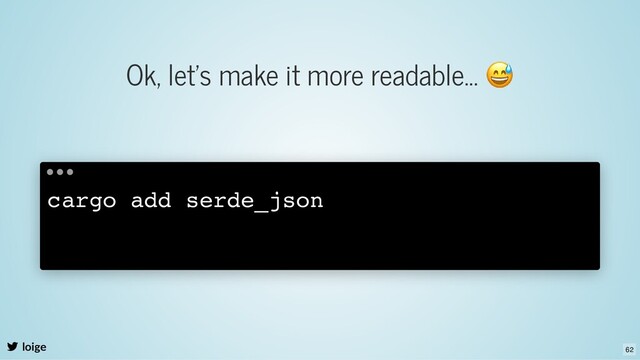 Ok, let's make it more readable...
😅
loige
cargo add serde_json
62
