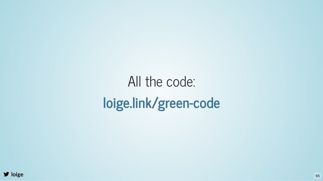 All the code:
loige.link/green-code
loige 65
