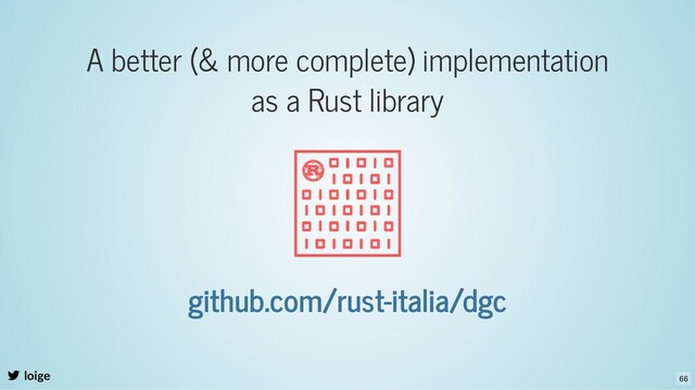 A better (& more complete) implementation
as a Rust library
loige
github.com/rust-italia/dgc
66
