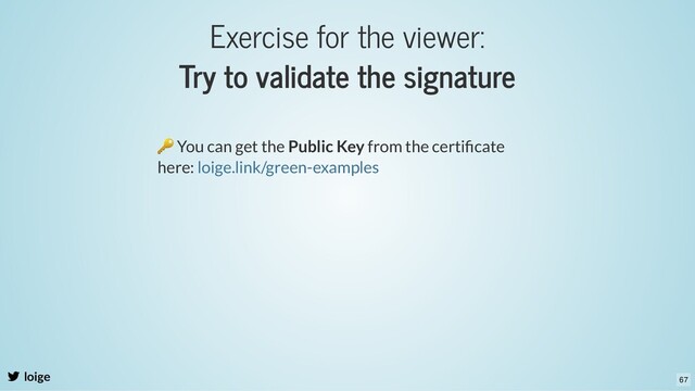 Exercise for the viewer:
Try to validate the signature
loige
🔑 You can get the Public Key from the certiﬁcate
here: loige.link/green-examples
67
