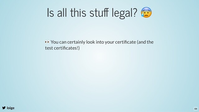 Is all this stuﬀ legal?
😰
loige
👀 You can certainly look into your certiﬁcate (and the
test certiﬁcates!)
68
