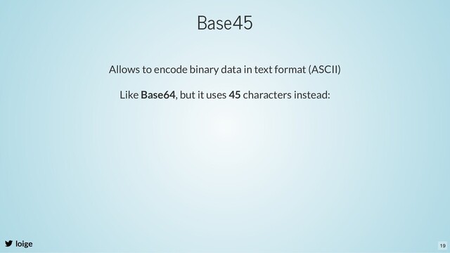 loige
Allows to encode binary data in text format (ASCII)
Like Base64, but it uses 45 characters instead:
Base45
19
