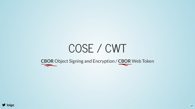 COSE / CWT
loige
CBOR Object Signing and Encryption / CBOR Web Token
27
