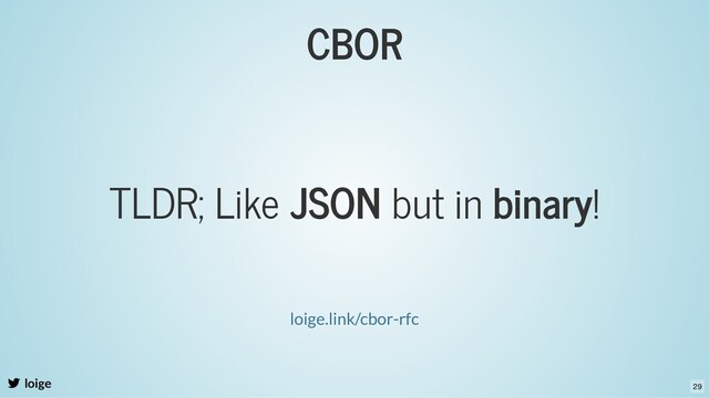 CBOR
loige
TLDR; Like JSON but in binary!
loige.link/cbor-rfc
29
