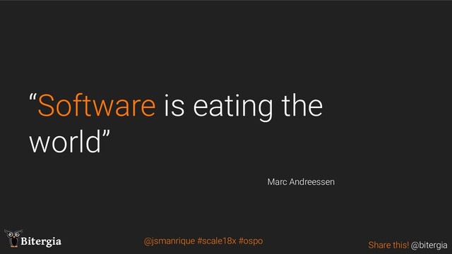 Share this! @bitergia
Bitergia
“Software is eating the
world”
Marc Andreessen
@jsmanrique #scale18x #ospo
