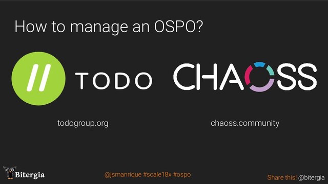 Share this! @bitergia
Bitergia
How to manage an OSPO?
todogroup.org chaoss.community
@jsmanrique #scale18x #ospo
