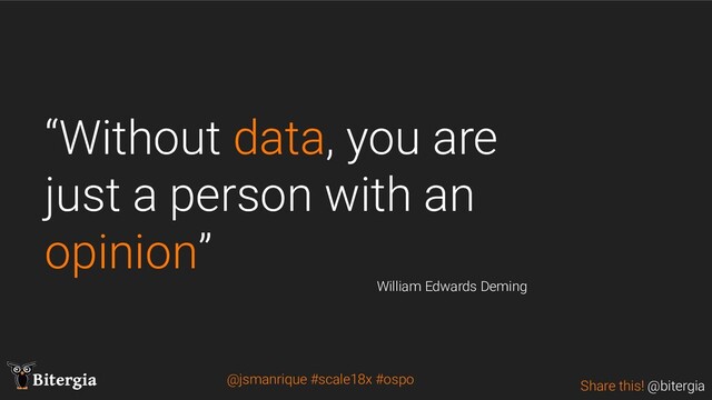 Share this! @bitergia
Bitergia
“Without data, you are
just a person with an
opinion”
William Edwards Deming
@jsmanrique #scale18x #ospo
