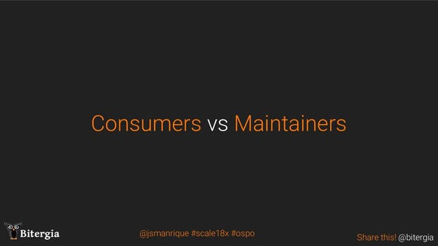 Share this! @bitergia
Bitergia
Consumers vs Maintainers
@jsmanrique #scale18x #ospo
