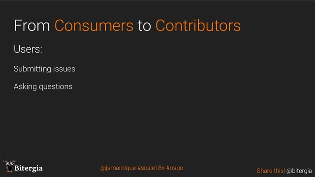 Share this! @bitergia
Bitergia
From Consumers to Contributors
Users:
Submitting issues
Asking questions
@jsmanrique #scale18x #ospo
