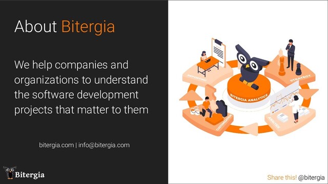 Share this! @bitergia
Bitergia Share this! @bitergia
About Bitergia
We help companies and
organizations to understand
the software development
projects that matter to them
bitergia.com | info@bitergia.com
