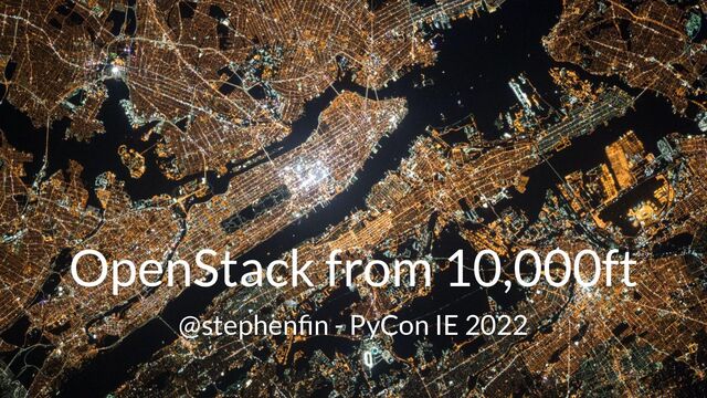 OpenStack from 10,000ft
@stephenﬁn - PyCon IE 2022

