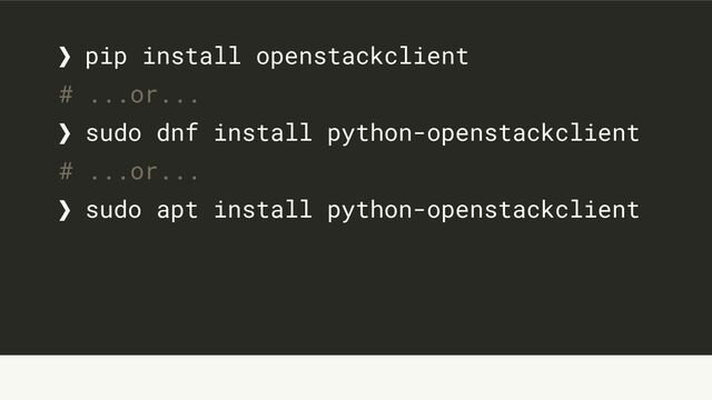 ❯ pip install openstackclient
# ...or...
❯ sudo dnf install python-openstackclient
# ...or...
❯ sudo apt install python-openstackclient
