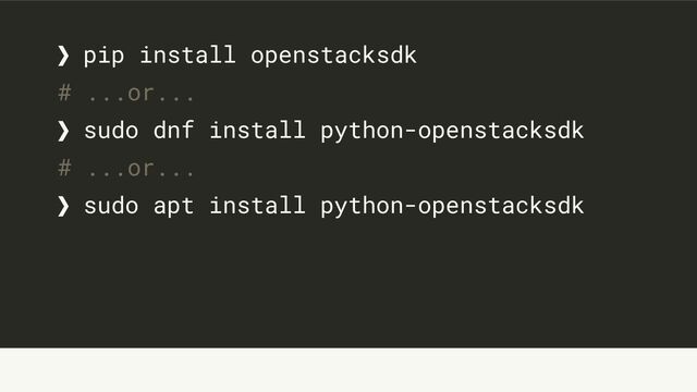 ❯ pip install openstacksdk
# ...or...
❯ sudo dnf install python-openstacksdk
# ...or...
❯ sudo apt install python-openstacksdk
