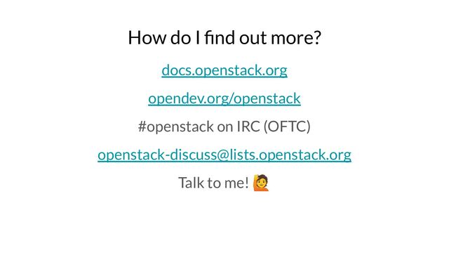 How do I ﬁnd out more?
docs.openstack.org
opendev.org/openstack
#openstack on IRC (OFTC)
openstack-discuss@lists.openstack.org
Talk to me! 🙋
