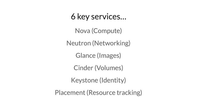 6 key services…
Nova (Compute)
Neutron (Networking)
Glance (Images)
Cinder (Volumes)
Keystone (Identity)
Placement (Resource tracking)
