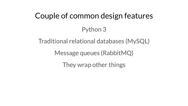 Couple of common design features
Python 3
Traditional relational databases (MySQL)
Message queues (RabbitMQ)
They wrap other things
