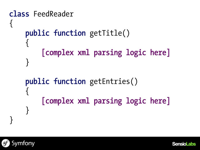 class FeedReader
{
public function getTitle()
{
[complex xml parsing logic here]
}
public function getEntries()
{
[complex xml parsing logic here]
}
}
