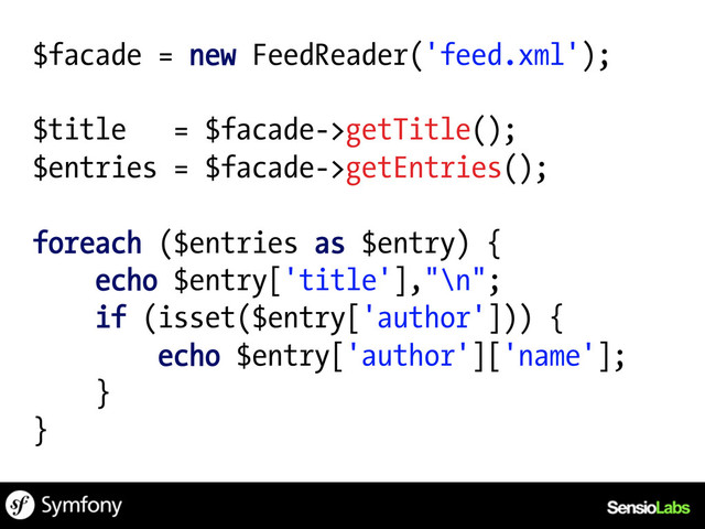 $facade = new FeedReader('feed.xml');
$title = $facade->getTitle();
$entries = $facade->getEntries();
foreach ($entries as $entry) {
echo $entry['title'],"\n";
if (isset($entry['author'])) {
echo $entry['author']['name'];
}
}

