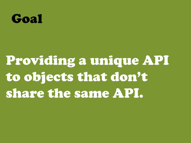 Providing a unique API
to objects that don’t
share the same API.
Goal	  
