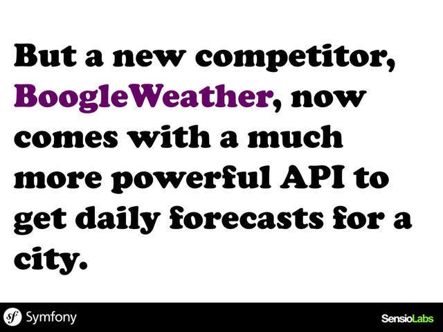 But a new competitor,
BoogleWeather, now
comes with a much
more powerful API to
get daily forecasts for a
city.
