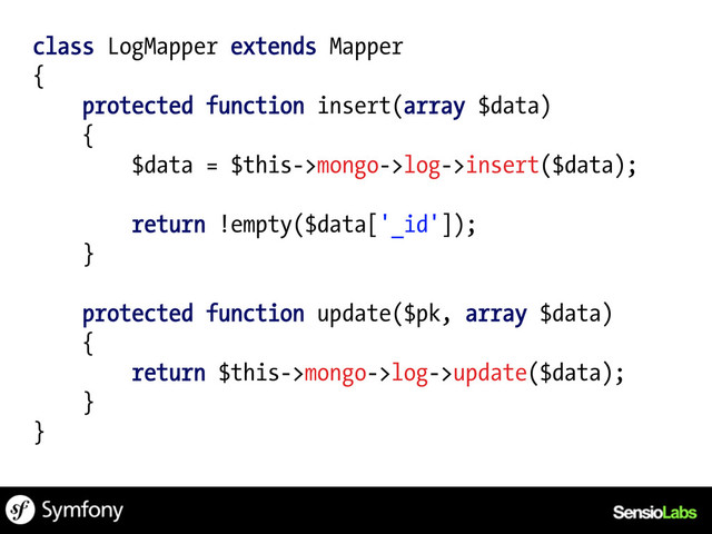 class LogMapper extends Mapper
{
protected function insert(array $data)
{
$data = $this->mongo->log->insert($data);
return !empty($data['_id']);
}
protected function update($pk, array $data)
{
return $this->mongo->log->update($data);
}
}
