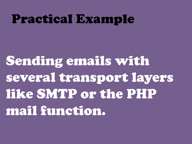 Sending emails with
several transport layers
like SMTP or the PHP
mail function.
Practical Example	  
