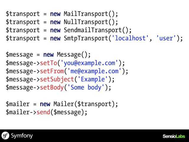 $transport = new MailTransport();
$transport = new NullTransport();
$transport = new SendmailTransport();
$transport = new SmtpTransport('localhost', 'user');
$message = new Message();
$message->setTo('you@example.com');
$message->setFrom('me@example.com');
$message->setSubject('Example');
$message->setBody('Some body');
$mailer = new Mailer($transport);
$mailer->send($message);
