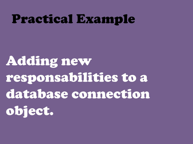 Adding new
responsabilities to a
database connection
object.
Practical Example	  
