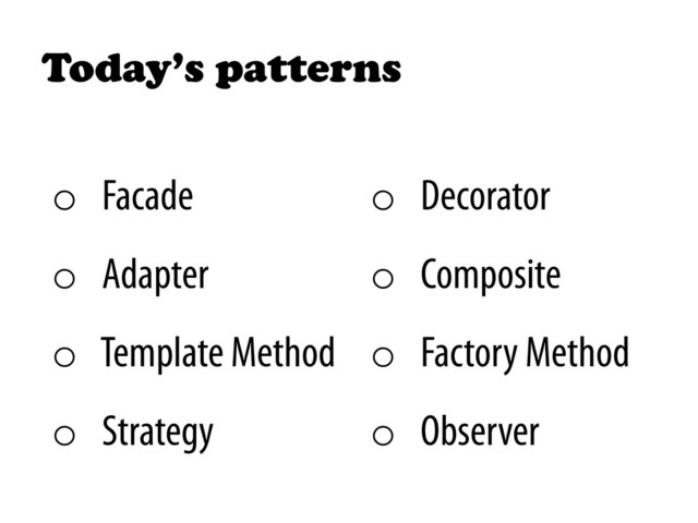 Today’s patterns
o  Facade
o  Adapter
o  Template Method
o  Strategy
o  Decorator
o  Composite
o  Factory Method
o  Observer
