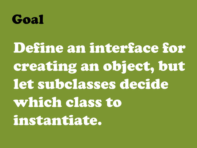 Goal	  
Define an interface for
creating an object, but
let subclasses decide
which class to
instantiate.
